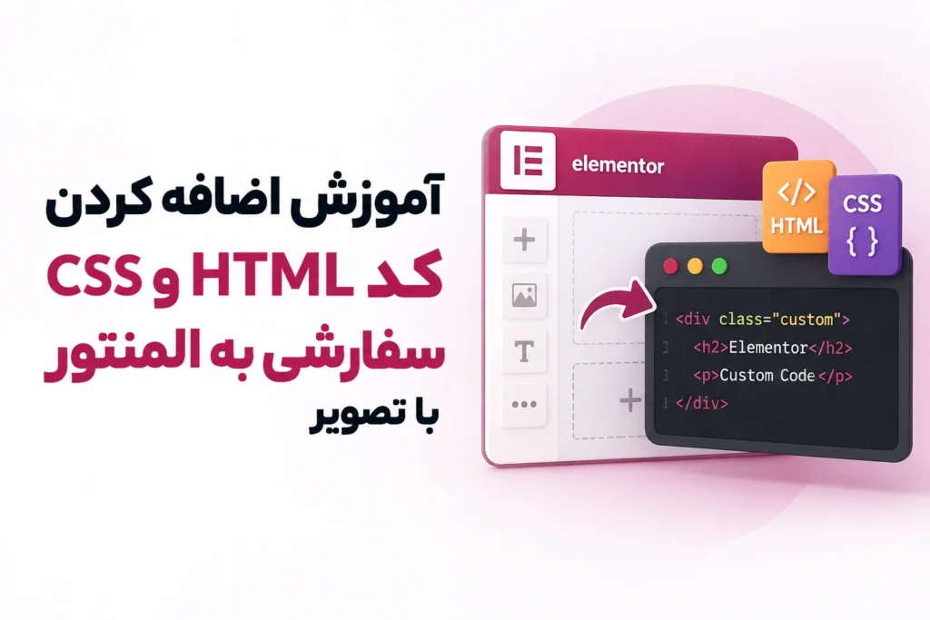 آموزش اضافه کردن کد HTML و CSS سفارشی به المنتور با تصویر